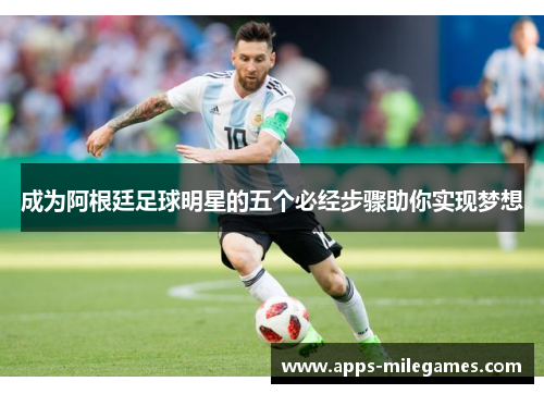 成为阿根廷足球明星的五个必经步骤助你实现梦想