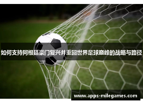 如何支持阿根廷豪门复兴并重回世界足球巅峰的战略与路径