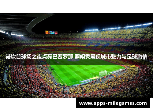 诺坎普球场之夜点亮巴塞罗那 照明秀展现城市魅力与足球激情
