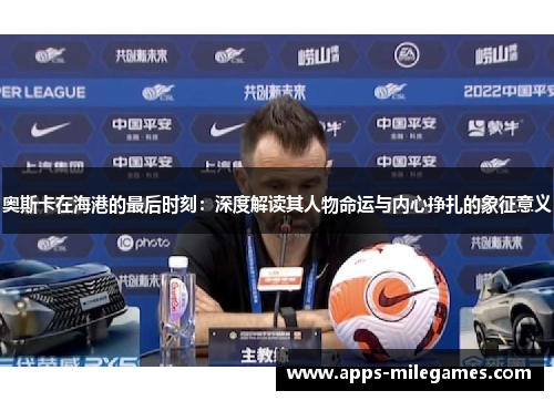 奥斯卡在海港的最后时刻：深度解读其人物命运与内心挣扎的象征意义