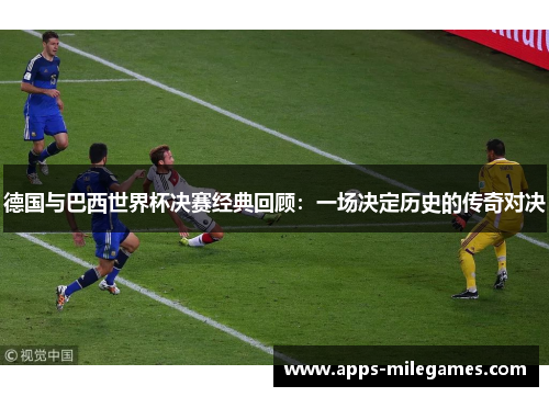 德国与巴西世界杯决赛经典回顾：一场决定历史的传奇对决