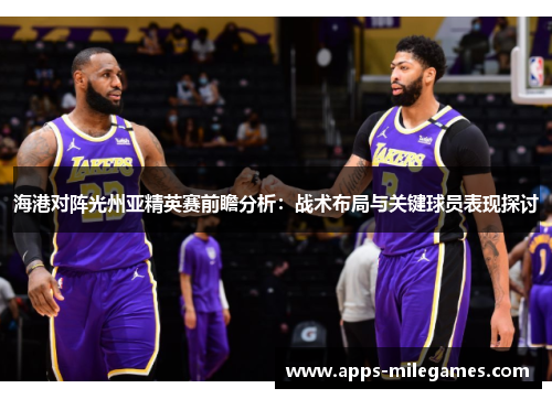 海港对阵光州亚精英赛前瞻分析：战术布局与关键球员表现探讨