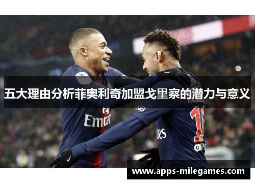五大理由分析菲奥利奇加盟戈里察的潜力与意义