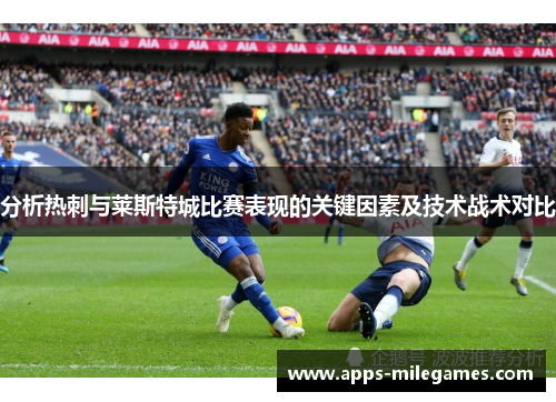 分析热刺与莱斯特城比赛表现的关键因素及技术战术对比