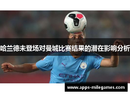 哈兰德未登场对曼城比赛结果的潜在影响分析
