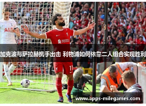 加克波与萨拉赫携手出击 利物浦如何依靠二人组合实现胜利