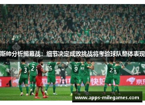 斯帅分析揭幕战：细节决定成败挑战将考验球队整体表现