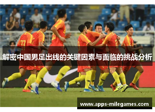 解密中国男足出线的关键因素与面临的挑战分析