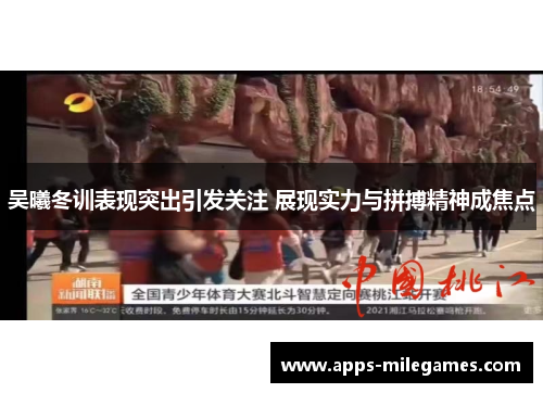 吴曦冬训表现突出引发关注 展现实力与拼搏精神成焦点