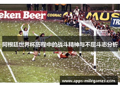 阿根廷世界杯历程中的战斗精神与不屈斗志分析