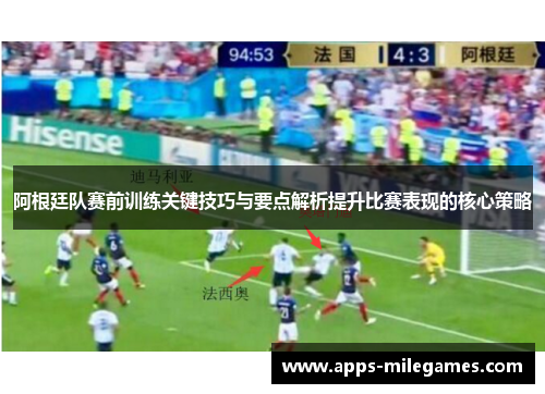阿根廷队赛前训练关键技巧与要点解析提升比赛表现的核心策略
