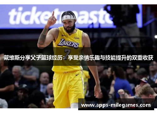 戴维斯分享父子篮球经历：享受亲情乐趣与技能提升的双重收获