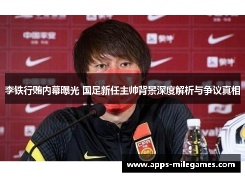 李铁行贿内幕曝光 国足新任主帅背景深度解析与争议真相