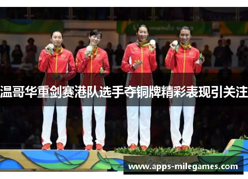 温哥华重剑赛港队选手夺铜牌精彩表现引关注