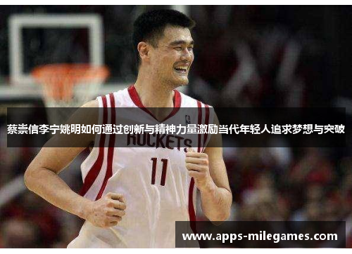 蔡崇信李宁姚明如何通过创新与精神力量激励当代年轻人追求梦想与突破
