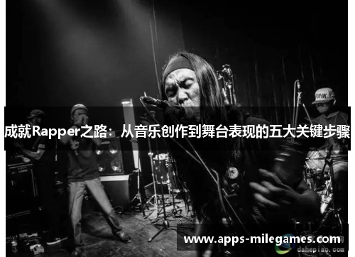 成就Rapper之路：从音乐创作到舞台表现的五大关键步骤