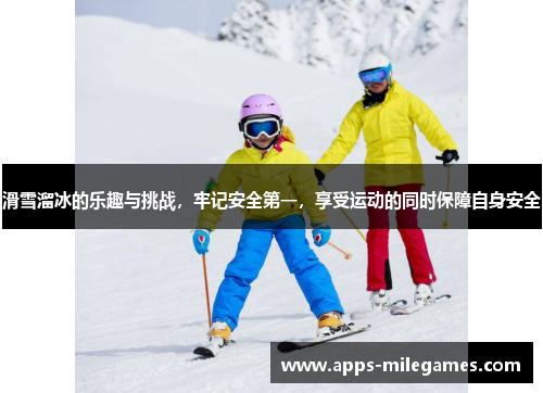 滑雪溜冰的乐趣与挑战，牢记安全第一，享受运动的同时保障自身安全
