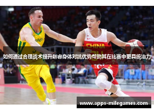 如何通过合理战术提升赵睿身体对抗优势帮助其在比赛中更具统治力