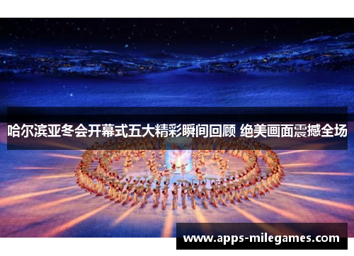 哈尔滨亚冬会开幕式五大精彩瞬间回顾 绝美画面震撼全场