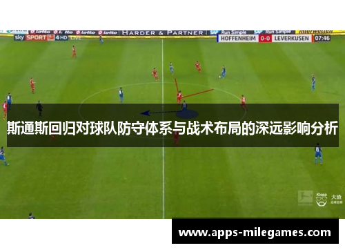 斯通斯回归对球队防守体系与战术布局的深远影响分析