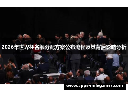 2026年世界杯名额分配方案公布流程及其背后影响分析