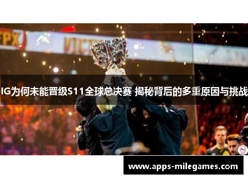 IG为何未能晋级S11全球总决赛 揭秘背后的多重原因与挑战