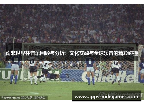 南非世界杯音乐回顾与分析：文化交融与全球乐音的精彩碰撞