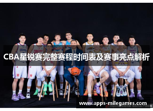 CBA星锐赛完整赛程时间表及赛事亮点解析 CBA星锐赛完整赛程时间表及赛事亮点解析