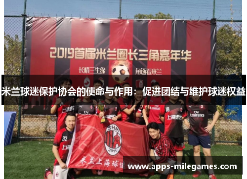 米兰球迷保护协会的使命与作用：促进团结与维护球迷权益