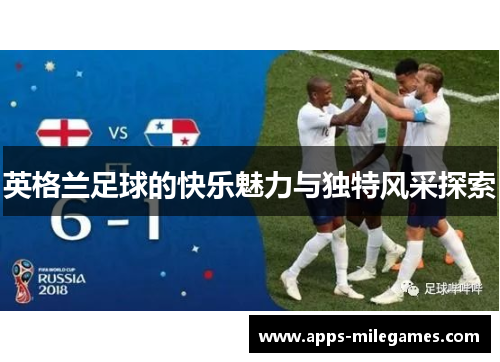 英格兰足球的快乐魅力与独特风采探索