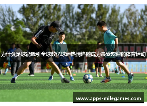 为什么足球能吸引全球数亿球迷热情追随成为最受欢迎的体育运动