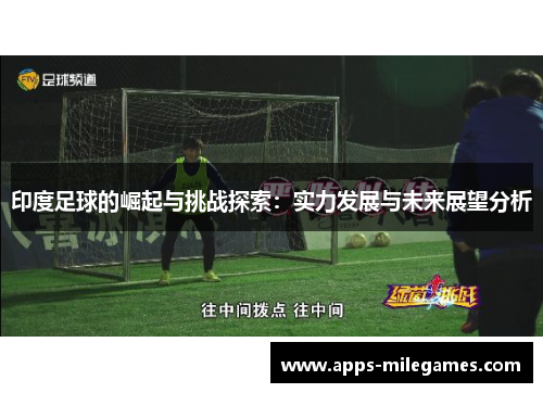 印度足球的崛起与挑战探索：实力发展与未来展望分析