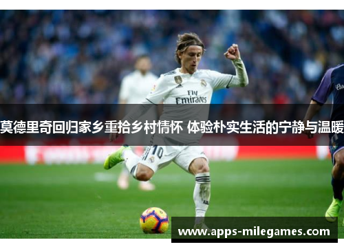莫德里奇回归家乡重拾乡村情怀 体验朴实生活的宁静与温暖