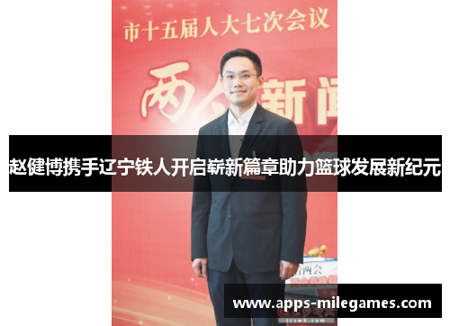 赵健博携手辽宁铁人开启崭新篇章助力篮球发展新纪元