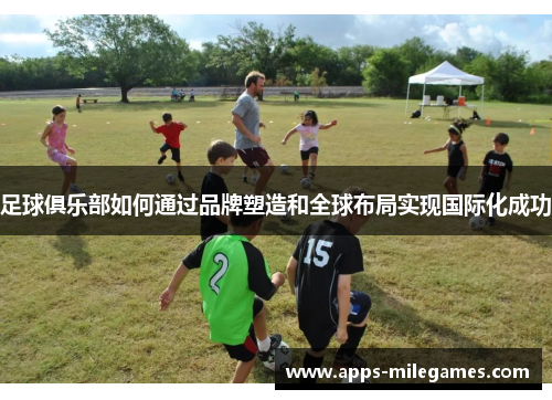 足球俱乐部如何通过品牌塑造和全球布局实现国际化成功 足球俱乐部如何通过品牌塑造和全球布局实现国际化成功