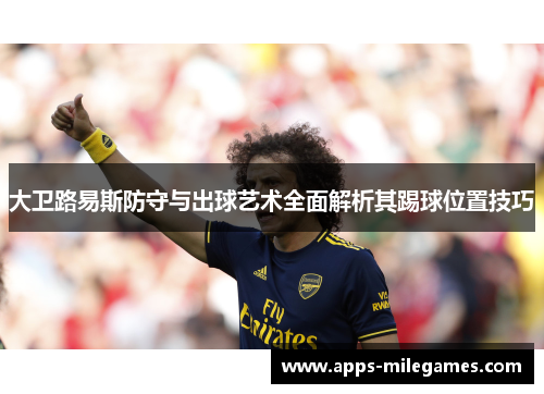 大卫路易斯防守与出球艺术全面解析其踢球位置技巧