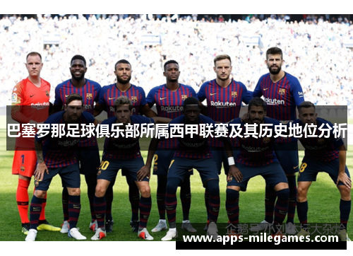巴塞罗那足球俱乐部所属西甲联赛及其历史地位分析