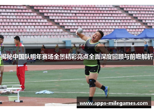 揭秘中国队明年赛场全景精彩亮点全面深度回顾与前瞻解析 揭秘中国队明年赛场全景精彩亮点全面深度回顾与前瞻解析