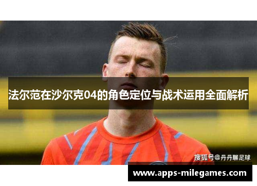 法尔范在沙尔克04的角色定位与战术运用全面解析 法尔范在沙尔克04的角色定位与战术运用全面解析