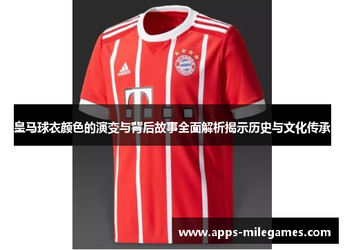 皇马球衣颜色的演变与背后故事全面解析揭示历史与文化传承 皇马球衣颜色的演变与背后故事全面解析揭示历史与文化传承
