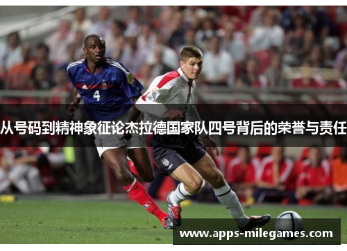 从号码到精神象征论杰拉德国家队四号背后的荣誉与责任