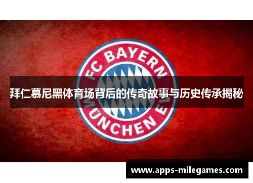 拜仁慕尼黑体育场背后的传奇故事与历史传承揭秘 拜仁慕尼黑体育场背后的传奇故事与历史传承揭秘