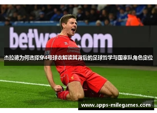 杰拉德为何选择穿4号球衣解读其背后的足球哲学与国家队角色定位