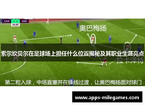 索尔坎贝尔在足球场上担任什么位置揭秘及其职业生涯亮点 索尔坎贝尔在足球场上担任什么位置揭秘及其职业生涯亮点