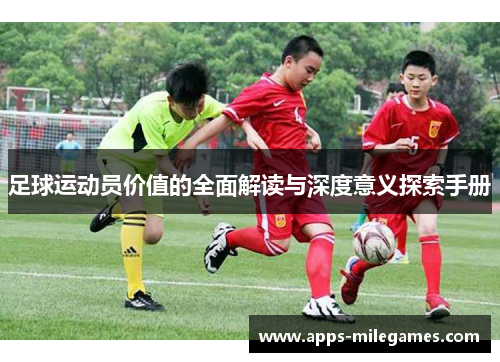 足球运动员价值的全面解读与深度意义探索手册 足球运动员价值的全面解读与深度意义探索手册