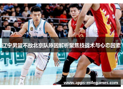 辽宁男篮不敌北京队原因解析聚焦技战术与心态因素