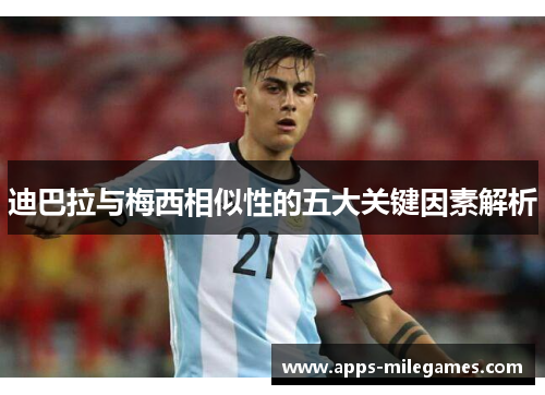 迪巴拉与梅西相似性的五大关键因素解析 迪巴拉与梅西相似性的五大关键因素解析