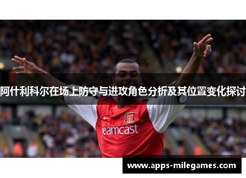 阿什利科尔在场上防守与进攻角色分析及其位置变化探讨