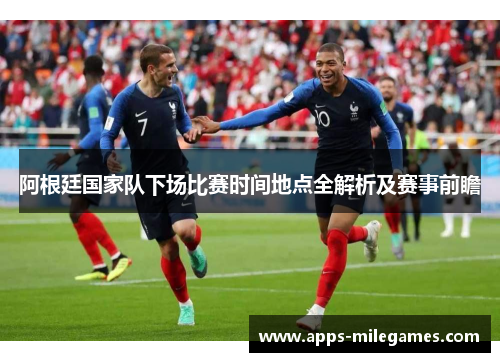 阿根廷国家队下场比赛时间地点全解析及赛事前瞻