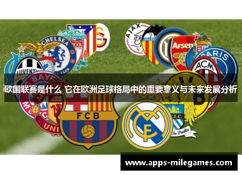 欧国联赛是什么 它在欧洲足球格局中的重要意义与未来发展分析